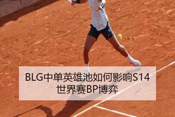 BLG中单英雄池如何影响S14世界赛BP博弈