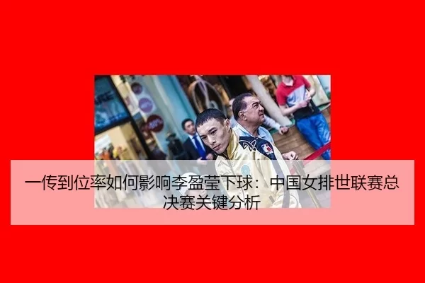 一传到位率如何影响李盈莹下球：中国女排世联赛总决赛关键分析