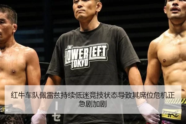 红牛车队佩雷兹持续低迷竞技状态导致其席位危机正急剧加剧