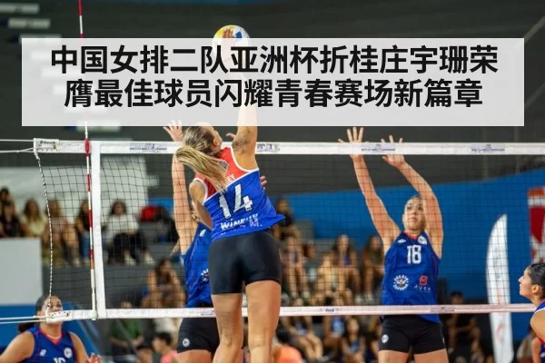 中国女排二队亚洲杯折桂庄宇珊荣膺最佳球员闪耀青春赛场新篇章