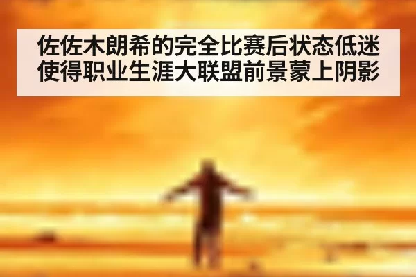 佐佐木朗希的完全比赛后状态低迷使得职业生涯大联盟前景蒙上阴影
