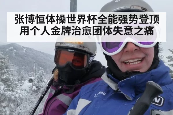 张博恒体操世界杯全能强势登顶 用个人金牌治愈团体失意之痛