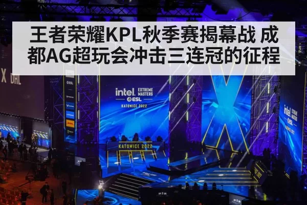 王者荣耀KPL秋季赛揭幕战 成都AG超玩会冲击三连冠的征程